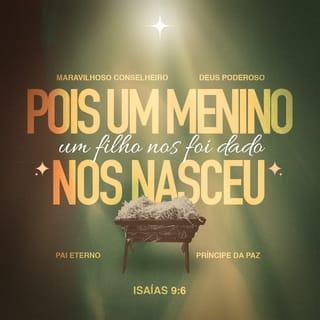 Isaías 9:6 - Pois já nasceu uma criança,
Deus nos mandou um menino
que será o nosso rei.
Ele será chamado de “Conselheiro Maravilhoso”,
“Deus Poderoso”, “Pai Eterno”, “Príncipe da Paz”.