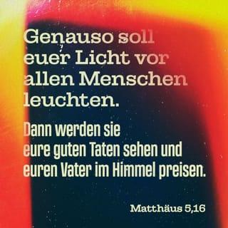 Matthäus 5:16 - So soll auch euer Licht vor den Menschen leuchten: Sie sollen eure guten Werke sehen und euren Vater im Himmel preisen.«