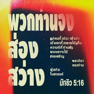 มัทธิว 5:15-16 - เมื่อจุดตะเกียงแล้ว ไม่มีผู้ใดเอาถังครอบไว้ ย่อมตั้งไว้บนเชิงตะเกียง จะได้ส่องสว่างแก่ทุกคนที่อยู่ในเรือนนั้น ท่านทั้งหลายก็เหมือนกับตะเกียง จงส่องสว่างแก่คนทั้งปวง เพื่อว่าเมื่อเขาได้เห็นความดีที่ท่านทำ เขาจะได้สรรเสริญพระบิดาของท่าน ผู้ทรงอยู่ในสวรรค์