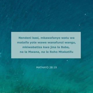 Mt 28:19 - Basi, enendeni, mkawafanye mataifa yote kuwa wanafunzi, mkiwabatiza kwa jina la Baba, na Mwana, na Roho Mtakatifu