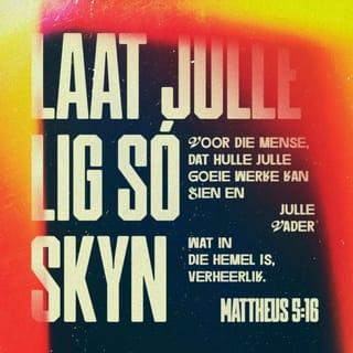 MATTEUS 5:16 - Laat julle lig so voor die mense skyn, dat hulle julle goeie werke kan sien en julle Vader wat in die hemel is, verheerlik.”