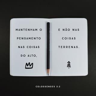 Colossenses 3:1-4 - Portanto, se fostes ressuscitados juntamente com Cristo, buscai as coisas lá do alto, onde Cristo vive, assentado à direita de Deus. Pensai nas coisas lá do alto, não nas que são aqui da terra; porque morrestes, e a vossa vida está oculta juntamente com Cristo, em Deus. Quando Cristo, que é a nossa vida, se manifestar, então, vós também sereis manifestados com ele, em glória.