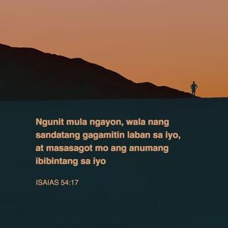 ISAIAS 54:17 - Walang almas na ginawa laban sa iyo ay pakikinabangan at bawa't dila na gagalaw laban sa iyo sa kahatulan ay iyong hahatulan. Ito ang mana ng mga lingkod ng Panginoon, at ang katuwiran nila ay sa akin, sabi ng Panginoon.