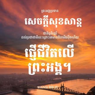 អេសាយ 26:3-4 - ឯអ្នកណាដែលមានគំនិតជាប់តាមព្រះអង្គ
នោះព្រះអង្គនឹងថែរក្សាអ្នកនោះ
ឲ្យមានសេចក្ដីសុខពេញខ្នាត
ដោយព្រោះគេទុកចិត្តនឹងព្រះអង្គ។
ចូរទុកចិត្តដល់ព្រះយេហូវ៉ាជាដរាបចុះ
ដ្បិតព្រះ ដ៏ជាព្រះយេហូវ៉ា ជាថ្មដាដ៏នៅអស់កល្បជានិច្ច