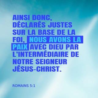 Romains 5:1-2 - Nous voyons donc que Dieu nous a acceptés comme justes, parce que nous croyons en lui. En conséquence, nous sommes amis avec Dieu, à cause de ce que notre Seigneur Jésus‑Christ a fait pour nous. De plus, parce que nous avons confiance en Jésus‑Christ, il nous a fait savoir que Dieu est très bon. Cela nous rend forts dans nos vies ici. Nous sommes également sûrs que nous vivrons avec Dieu dans le ciel. Nous sommes donc heureux.