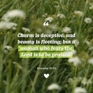Proverbs 31:30 - Charm is deceptive and beauty disappears, but a woman who honors the LORD should be praised.