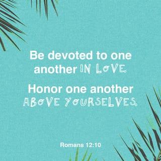 Romans 12:10-11 - Love one another with brotherly affection. Outdo one another in showing honor. Do not be slothful in zeal, be fervent in spirit, serve the Lord.