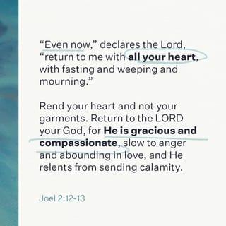 Joel 2:13 - and rend your heart, and not your garments, and turn unto the LORD your God: for he is gracious and merciful, slow to anger, and of great kindness, and repenteth him of the evil.