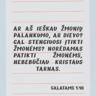 Galatams 1:10 - Ar aš ieškau žmonių palankumo, ar Dievo? Gal stengiuosi įtikti žmonėms? Norėdamas patikti žmonėms, nebebūčiau Kristaus tarnas.