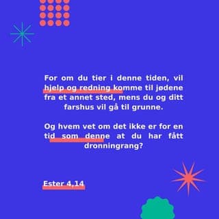 Ester 4:13-14 - sa han at de skulle gi Ester dette svaret: Du må ikke tenke at du alene av alle jøder skal slippe unna, fordi du er i kongens hus. For om du tier stille i denne tid, så vil det nok komme befrielse og redning for jødene fra et annet sted, men du og din fars hus skal omkomme. Og hvem vet om det ikke er nettopp for en tid som denne at du har fått dronningverdigheten?