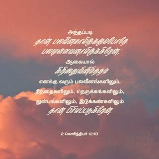 2 கொரிந்தியர் 12:10 - அந்தப்படியே கிறிஸ்துவின் நிமித்தம் நான் அனுபவித்த பெலவீனங்களைக் குறித்தும், அவமானங்களைக் குறித்தும், பாடுகளைக் குறித்தும், துன்புறுத்தல்களைக் குறித்தும், பாடுகளைக் குறித்தும், நான் மகிழ்ச்சியடைகிறேன். ஏனெனில் நான் பெலவீனமுள்ளவனாய் இருக்கும்போது பெலமுள்ளவனாய் இருக்கிறேன்.