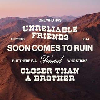 Proverbs 18:24 - One who has unreliable friends soon comes to ruin,
but there is a friend who sticks closer than a brother.