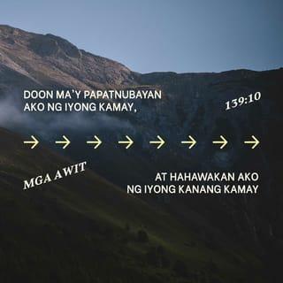 Mga Awit 139:9-12 - kung ako ay makalipad, umiwas na pasilangan,
o kaya ang tirahan ko'y ang duluhan ng kanluran;
tiyak ikaw ay naroon, upang ako'y pangunahan,
matatagpo kita roon upang ako ay tulungan.
Kung ang aking pagtaguan ay ang dilim na pusikit,
padiliming parang gabi ang liwanag sa paligid;
maging itong kadiliman sa iyo ay hindi dilim,
at sa iyo yaong gabi'y parang araw na maningning,
madilim ma't maliwanag, sa iyo ay pareho rin.