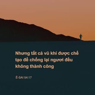 Y-sai 54:17 - Nhưng đến ngày ấy,
không một vũ khí nào được chế tạo để chống ngươi lại thành công.
Ngươi sẽ yên lặng trước các lời
tố cáo của những người kiện cáo ngươi.
Đây là cơ nghiệp của các đầy tớ Chúa Hằng Hữu;
mọi sự xác minh của họ do Ta ban cho.
Ta, Chúa Hằng Hữu đã phán vậy!”