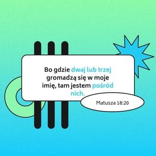 Mateusza 18:19-20 - Zapewniam też was, że jeśliby dwaj spośród was na ziemi uzgodnili coś, o co chcieliby prosić mojego Ojca w niebie, On spełni ich prośbę. Bo gdzie dwaj lub trzej gromadzą się w moje imię, tam jestem pośród nich.
