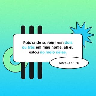 Mateus 18:19-20 - Também vos digo que, se dois de vós concordarem na terra acerca de qualquer coisa que pedirem, isso lhes será feito por meu Pai, que está nos céus. Porque onde estiverem dois ou três reunidos em meu nome, aí estou eu no meio deles.
