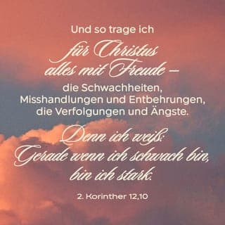 2. Korinther 12:10 - Ja, ich kann es von ganzem Herzen akzeptieren, dass ich wegen Christus mit Schwachheiten leben und Misshandlungen, Nöte, Verfolgungen und Bedrängnisse ertragen muss. Denn gerade dann, wenn ich schwach bin, bin ich stark.