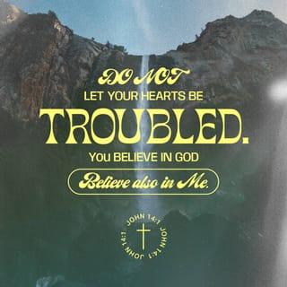 John 14:1 - “Do not let your hearts be troubled. You believe in God; believe also in me.