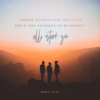 S. Mateo 18:20 - Porque donde están dos o tres congregados en mi nombre, allí estoy yo en medio de ellos.