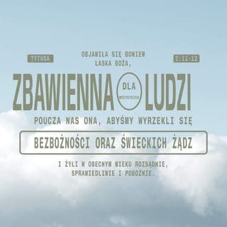 Tytusa 2:11-12 - On okazał światu wielką łaskę, oferując swoje zbawienie wszystkim ludziom. On również wzywa nas, byśmy porzucili to, co Mu się nie podoba, i nie ulegali złym pragnieniom, ale zaczęli prowadzić rozsądne, prawe i pobożne życie.