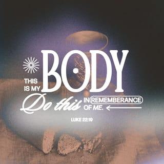 Luke 22:19 - And he took bread, gave thanks and broke it, and gave it to them, saying, “This is my body given for you; do this in remembrance of me.”
