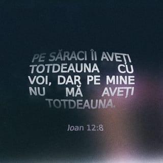 Ioan 12:8 - Pe săraci îi aveți totdeauna cu voi, dar pe Mine nu Mă aveți totdeauna.”