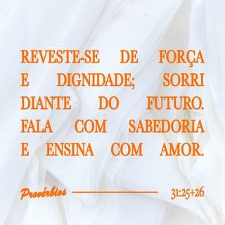 Provérbios 31:25 - A força e a dignidade são os seus vestidos,
e, quanto ao dia de amanhã, não tem preocupações.