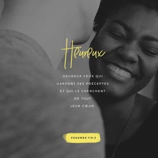 Psaumes 119:1-16 - Heureux ceux qui sont intègres dans leur voie,
Qui marchent selon la loi de l’Éternel!
Heureux ceux qui gardent ses préceptes,
Qui le cherchent de tout leur cœur,
Qui ne commettent point d’iniquité,
Et qui marchent dans ses voies!
Tu as prescrit tes ordonnances,
Pour qu’on les observe avec soin.
Puissent mes actions être bien réglées,
Afin que je garde tes statuts!
Alors je ne rougirai point,
A la vue de tous tes commandements.
Je te louerai dans la droiture de mon cœur,
En apprenant les lois de ta justice.
Je veux garder tes statuts:
Ne m’abandonne pas entièrement!
Comment le jeune homme rendra-t-il pur son sentier?
En se dirigeant d’après ta parole.
Je te cherche de tout mon cœur:
Ne me laisse pas égarer loin de tes commandements!
Je serre ta parole dans mon cœur,
Afin de ne pas pécher contre toi.
Béni sois-tu, ô Éternel!
Enseigne-moi tes statuts!
De mes lèvres j’énumère
Toutes les sentences de ta bouche.
Je me réjouis en suivant tes préceptes,
Comme si je possédais tous les trésors.
Je médite tes ordonnances,
J’ai tes sentiers sous les yeux.
Je fais mes délices de tes statuts,
Je n’oublie point ta parole.