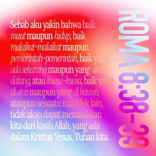 Roma 8:38-39 - Aku sangat yakin bahwa kehidupan ataupun kematian, malaikat atau roh-roh jahat atau pun segala kuasa, baik di langit maupun di bumi, serta segala ciptaan yang ada, tidak dapat memisahkan kita dari kasih Allah yang dinyatakan-Nya melalui Yesus Kristus, Tuhan kita.