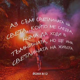 Йоан 8:12 - Тогава Исус пак им говори, казвайки: Аз съм светлината на света; който Ме следва няма да ходи в тъмнината, но ще има светлината на живота.