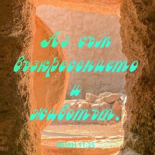 Йоан 11:25 - Исус й рече: Аз съм възкресението и живота; който вярва в Мене, ако и да умре, ще живее