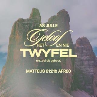 Matteus 21:21 - Jesus antwoord toe: “Luister nou mooi, want Ek wil vir julle iets belangriks sê. As julle op God vertrou, Ek bedoel regtig vertrou, sal julle dinge kan doen wat dít wat met die vyeboom gebeur het, na kinderspeletjies sal laat lyk. Ek praat van groot dinge soos om vir ’n berg te sê om op te staan en in die see te gaan spring - en sowaar te sien hoe dit gebeur!