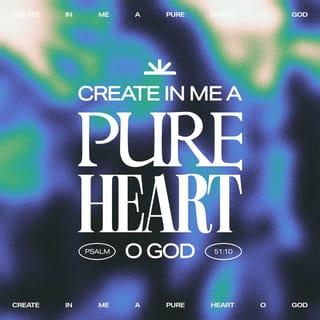 Psalm 51:10 - Create in me a clean heart, O God,
and renew a right spirit within me.