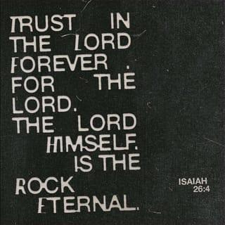 Isaiah 26:3-4 - Thou wilt keep him in perfect peace,
whose mind is stayed on thee:
because he trusteth in thee.
Trust ye in the LORD for ever:
for in the LORD JEHOVAH
is everlasting strength.