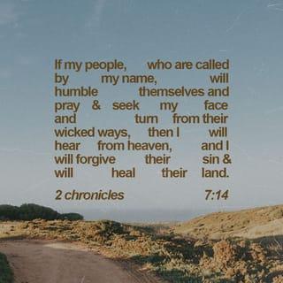 2 Chronicles 7:14 - if my people who are called by my name will humble themselves, pray, seek my face, and turn from their wicked ways, then I will hear from heaven, will forgive their sin, and will heal their land.