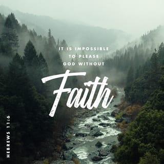 Hebrews 11:6 - And without faith it is impossible to please Him, for the one who comes to God must believe that He exists, and that He proves to be One who rewards those who seek Him.
