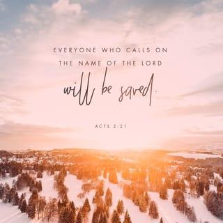 Acts 2:21 - And everyone who calls
on the name of the Lord will be saved.’