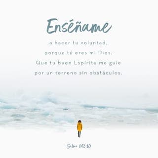 Salmos 143:10-12 - Tú eres mi Dios; enséñame a hacer tu voluntad,
y que tu buen espíritu me guíe por caminos rectos.
Señor, por tu nombre, vivifícame;
por tu justicia, líbrame de la angustia;
por tu misericordia, acaba con mis enemigos;
¡destruye a los que atentan contra mi vida,
porque yo soy tu siervo!