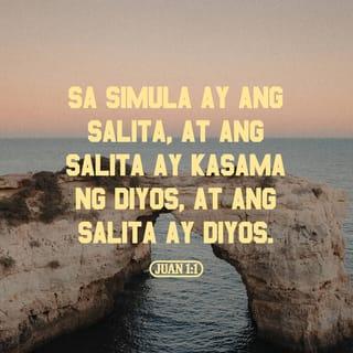 Juan 1:1 - Nang pasimula, naroon na ang tinatawag na Salita. Ang Salita ay kasama ng Dios at ang Salita ay Dios.
