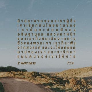 2 พงศาวดาร 7:14 - ถ้าประชาชนของเราผู้ที่เราได้ประทับชื่อเราไว้ ถ่อมตัวลงและอธิษฐาน และเริ่มแสวงหาใบหน้าของเรา และหันเหออกจากวิถีทางชั่วทั้งหลายของพวกเขา เราก็จะรับฟังจากสวรรค์ และจะยกโทษบาปของพวกเขาและจะรักษาแผ่นดินของพวกเขา