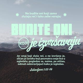 Jakovljeva 1:22-25 - Ne budite oni koji samo slušaju reč i tako sebe varaju; budite oni koji je izvršavaju. Jer onaj koji sluša reč, a ne izvršava je, sličan je čoveku koji posmatra svoje lice u ogledalu; pogledao se, naime, pa otišao, odmah zaboravljajući kako je izgledao. Ali ko se zagleda u savršeni Zakon slobode, te istraje u njemu, i ne bude zaboravni slušač, nego onaj koji ga izvršava – taj će biti blažen u onome što čini.