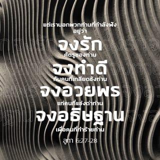 លូកា 6:27-28 - «ខ្ញុំសុំប្រាប់អ្នករាល់គ្នាដែលកំពុងស្ដាប់ខ្ញុំថា ចូរស្រឡាញ់ខ្មាំងសត្រូវរបស់ខ្លួន និងធ្វើអំពើល្អដល់អស់អ្នកដែលស្អប់អ្នករាល់គ្នា ត្រូវជូនពរដល់អស់អ្នកដែលប្រទេចផ្តាសាអ្នករាល់គ្នា និងអង្វរព្រះជាម្ចាស់ សូមព្រះអង្គប្រទានពរដល់អស់អ្នកដែលបៀតបៀនអ្នករាល់គ្នា។