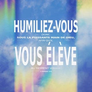 1 Pierre 5:5-6 - De même, vous qui êtes jeunes, soyez soumis aux anciens. Et tous, dans vos rapports mutuels, revêtez-vous d’humilité; car Dieu résiste aux orgueilleux, Mais il fait grâce aux humbles. Humiliez-vous donc sous la puissante main de Dieu, afin qu’il vous élève au temps convenable