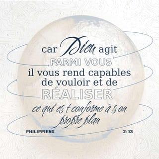 Philippiens 2:13 - Dieu travaille en vous et il vous rend capables de vouloir et de faire les actions qui lui plaisent.