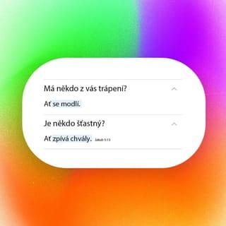 Jakub 5:13-16 - Má někdo z vás trápení? Ať se modlí. Je někdo šťastný? Ať zpívá chvály. Je někdo z vás nemocný? Ať zavolá starší sboru a ti ať se za něj modlí a mažou ho olejem v Pánově jménu. Modlitba víry uzdraví nemocného, Pán ho pozdvihne, a pokud spáchal nějaké hříchy, bude mu odpuštěno.
Vyznávejte si navzájem své hříchy a modlete se jedni za druhé, abyste byli uzdraveni. Vroucí modlitba spravedlivého dokáže mnoho.