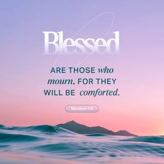 Mattithyahu (Matthew) 5:4 - Blessed are those who mourn, because they shall be comforted.