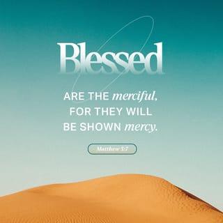 Matthew 5:7 - Blessed are the merciful,
for they will be shown mercy.