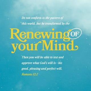 Romans 12:1-2 - Therefore, I urge you, brothers and sisters, in view of God’s mercy, to offer your bodies as a living sacrifice, holy and pleasing to God—this is your true and proper worship. Do not conform to the pattern of this world, but be transformed by the renewing of your mind. Then you will be able to test and approve what God’s will is—his good, pleasing and perfect will.