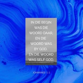 Johannes 1:1 - Die Woord was daar voor alles begin het. Die Woord was by God en die Woord was self God.