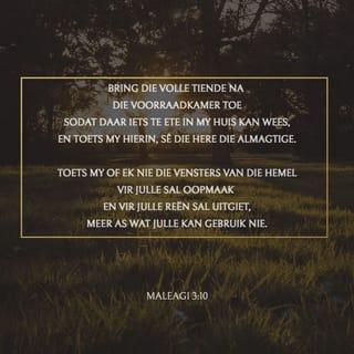MALEÁGI 3:10 - Bring die hele tiende na die skathuis, sodat daar spys in my huis kan wees; en beproef My tog hierin, sê die HERE van die leërskare, of Ek vir julle nie die vensters van die hemel sal oopmaak en op julle 'n oorvloedige seën sal uitstort nie.
